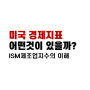 한달의 시작은 미국 ISM 제조업지수 부터! 미국경제의 선행지표를 알아보자.