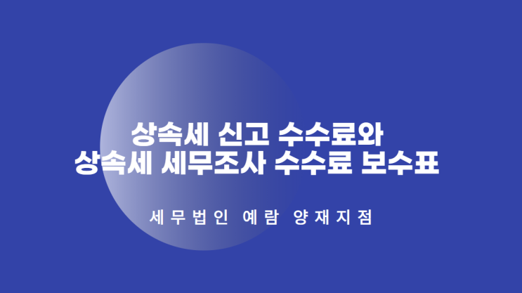 상속세 신고 수수료와 상속세 세무조사 수수료 보수표 (상속세 세무사/상속세 수수료/상속세 신고) : 네이버 블로그