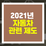 2021년 하반기, 알아두면 좋은 자동차 관련 제도!