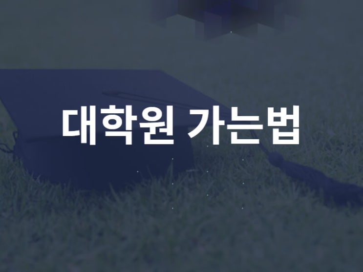 대학원 가는법 포함 대학원 분류 등 정리해 드립니다. : 네이버 블로그