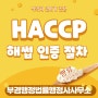 해썹(HACCP)소규모 / 식품제조가공업 의무적용식품 / 선행요건관리 등 식약청 식품안전인증원 해썹인증 대행 행정사 / 빵류, 떡류, 빙과류 해썹플랜 PLAN (서울, 경기)