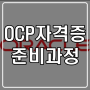 OCP 자격증 준비 - OCP 준비과정에 대해