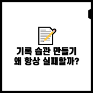 항상 기록하는 습관 만들기 실패하는 이유가 뭘까?