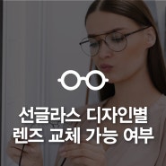 선글라스 디자인별 렌즈 교체 가능 여부 확인하기 !