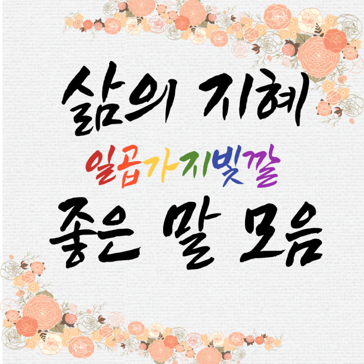 삶의 지혜가 담긴 좋은 말 모음 일곱가지 빛깔 : 네이버 블로그