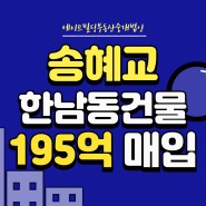 [연예인빌딩] 송혜교 한남동 건물 195억원에 매입