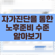 노후준비 종합진단을 통한 노후준비 수준과 유형 알아보기 및 국민연금공단 홈페이지를 통하여 노후준비 자가진단 하는방법