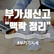 부가세신고 맥락 정리해드리겠습니다.