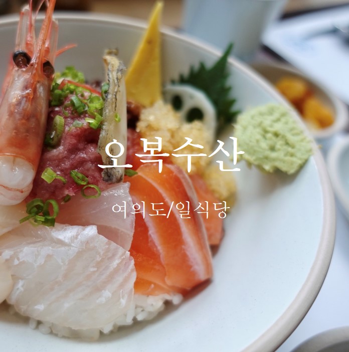 여의도 오복수산ㅣ카이센동이 맛있는 고급일식당 내돈내먹 후기 : 네이버 블로그