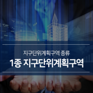 토지개발관련 개념! 제 1종 지구단위계획구역은 어떤 구역일까?