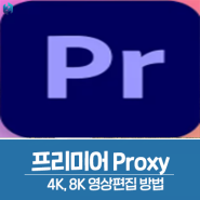 프리미어 Proxy, 4K와 8K 영상편집 방법