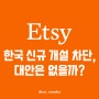 [Etsy] 한국 신규 개설 막힌 엣시, 대안은 없을까?