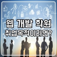 웹 개발 학원, 취업을 생각하고 있다면 꼭 알아야 하는 3가지