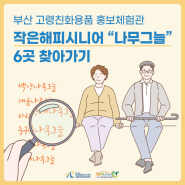 부산 고령친화용품 홍보체험관, 작은 해피시니어 "나무그늘" 6곳 찾아가기