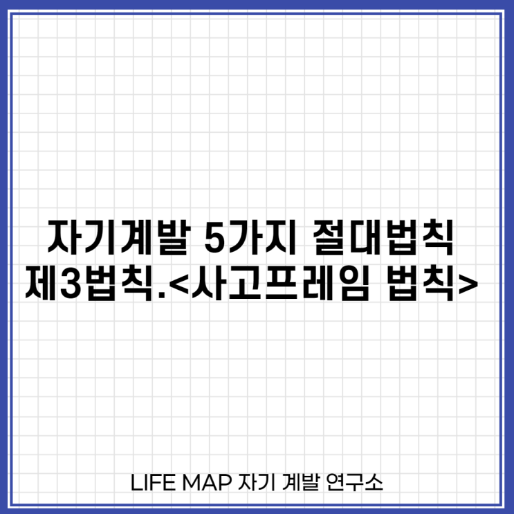 [LIFEMAP | 자기계발 5가지 절대법칙] 3. 사고프레임 법칙 : 네이버 블로그
