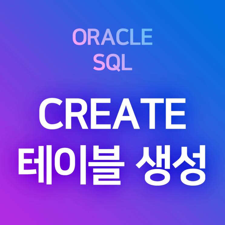 [오라클/SQL] CREATE TABLE : 테이블 생성, 테이블 정의하기, 데이터 유형과 제약조건 설정하기 : 네이버 블로그