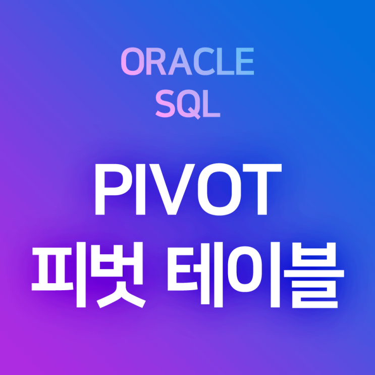 [오라클/SQL] PIVOT : 테이블 행렬전환, 행과 열을 전환한 피벗 테이블 만들기, 집계함수 결과를 (X,Y)에 따라 2차원으로 나타내기 : 네이버 블로그