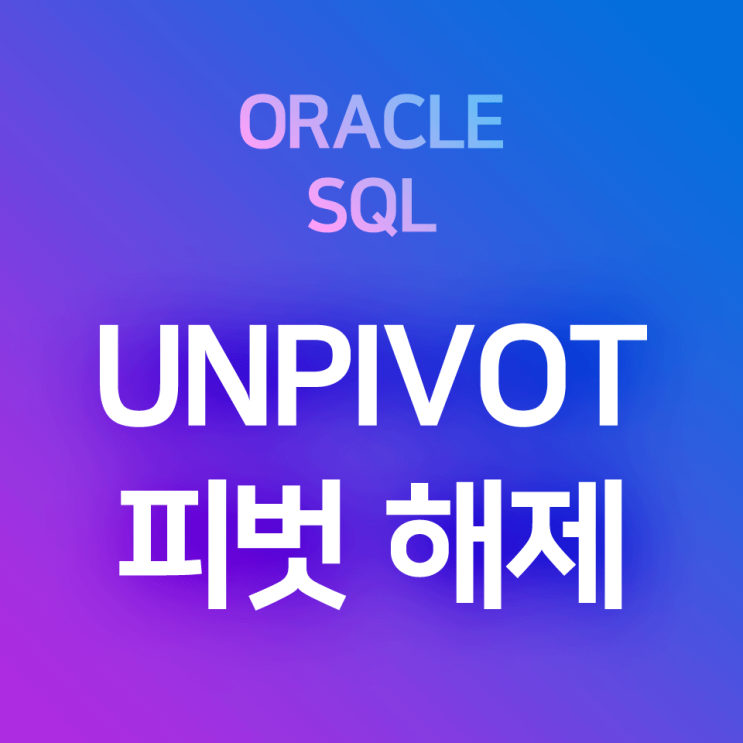 [오라클/SQL] UNPIVOT : 피벗 해제, 피벗테이블 해제하기, 행렬변환, 언피벗 (언피봇) : 네이버 블로그