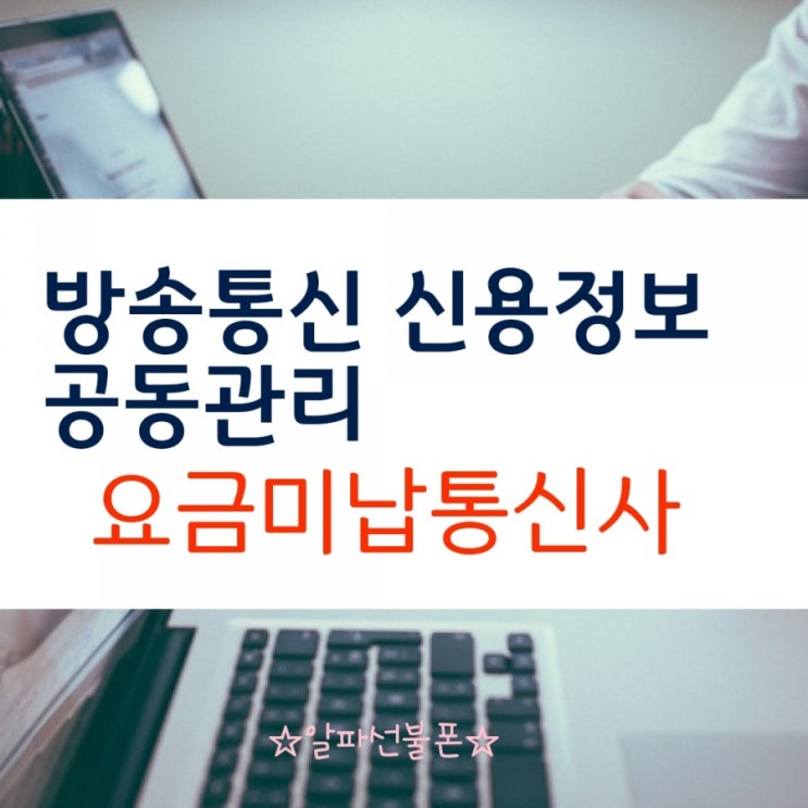 방송통신 신용정보 공동관리 요금미납통신사 확인할 수 있다 : 네이버 블로그