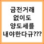 금전거래가 없는데도 양도소득세를 내야한다구?