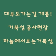 ▲거북섬 공사현장들 / 대부도가는길개통 / 푸르지오시티공사중