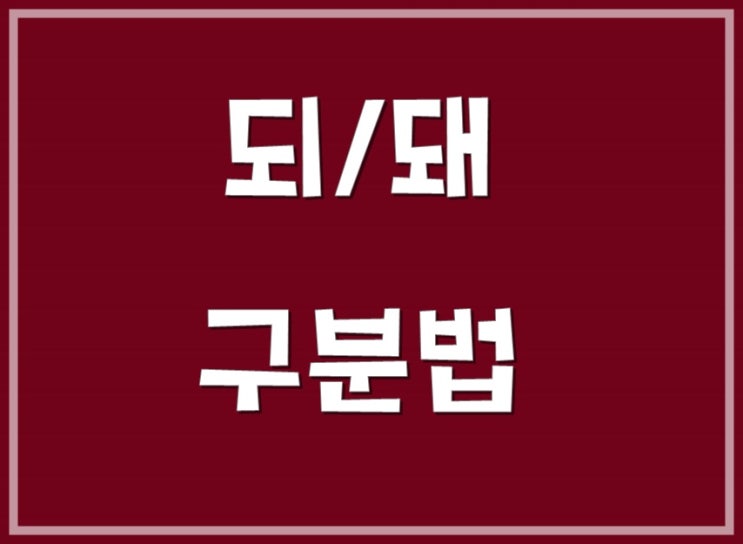 되 돼 구분하는 3초 법칙! : 네이버 블로그