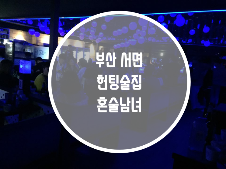 서면 헌팅술집 혼술남녀 : 네이버 블로그 서면 헌팅술집 혼술남녀 : 네이버 블로그