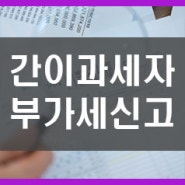 간이사업자 부가세신고 (방심하면 안됩니다!)