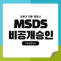 MSDS 물질안전보건자료 작성 및 비공개승인심사 방법