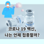 코로나 백신 예방접종, 나는 언제 백신을 접종할까?