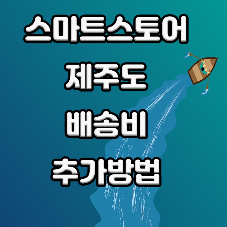 스마트스토어 제주도 제주 외 도서지역 배송비 추가 설정 하는 방법 : 네이버 블로그