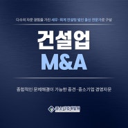 건설업 M&A 모르고 진행할 수 없습니다