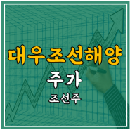 대우조선해양 주가 - 조선주, 실적, 전망