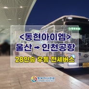 <동현아이엠> 울산→인천국제공항 28인승 우등 전세버스 이용 사례