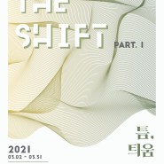 《2021 THE SHIFT》 1부 틈, 틔움展