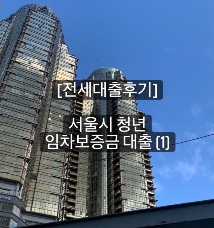 [전세대출후기] 서울시 청년 임차보증금 대출 (1)_집구하고 계약 : 네이버 블로그
