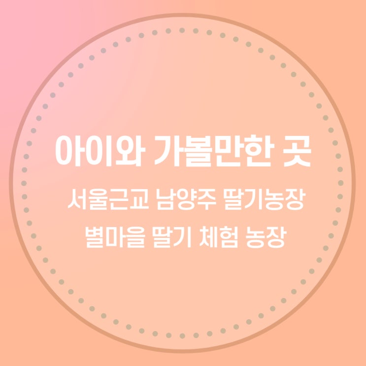 [아이랑 가볼만한 곳] 서울근교 남양주 딸기농장 체험 별마을...