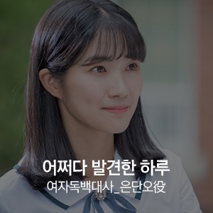 여자독백대사 연습, 수 엔터테인먼트와 학생연기 준비_드라마 '어쩌다 발견한 하루' 은단오(김혜윤) : 네이버 블로그