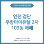인천 마전동 검단 우방 아이유쉘 2차 103동 매매