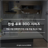 한샘 주방 리모델링 베스트 제품 유로 300 시리즈 - 주방인테리어 추천 모델