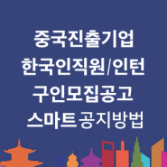 중국 진출(예정) 기업이 한국인 핵심 인재(직원/인턴) 구인 모집 공고 스마트하게 공지 방법 | 북경/상해/광저우/심천/충칭 등 - 차이나톡(ChinaTalk)