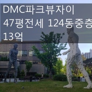 [호박 부동산] DMC 파크뷰 자이 47평 전세 124동 고층 13억~