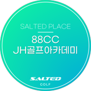 [SALTED PLACE] 88CC, JH골프아카데미