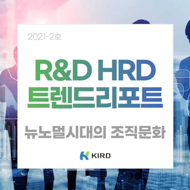 [R&D HRD Trend Report 2021-2호] '뉴노멀 시대의 조직문화' 편 발간 : 네이버 블로그