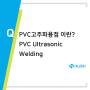 PVC고주파용접 이란? (PVC Ultrasonic Welding) 제품개발 허쉬테크 금형제작