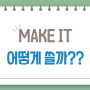 MAKE IT 어떻게 쓸까?