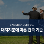 토지거래허가구역 확정! 대지지분에 따른 건축 기준에 대해