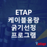 ETAP 케이블 용량 굵기 선정 프로그램 (사이즈 산정 전기 전압강하 계산 Cable Ampacity, Sizing)