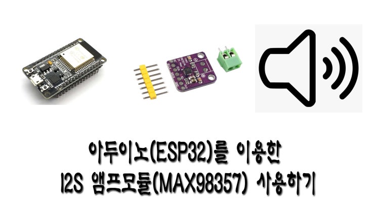 아두이노(ESP32)를 이용한 I2S 앰프모듈(MAX98357) 사용하기 : 네이버 블로그