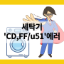 엘지 세탁기 CD, FF, U51 에러코드 해결방법